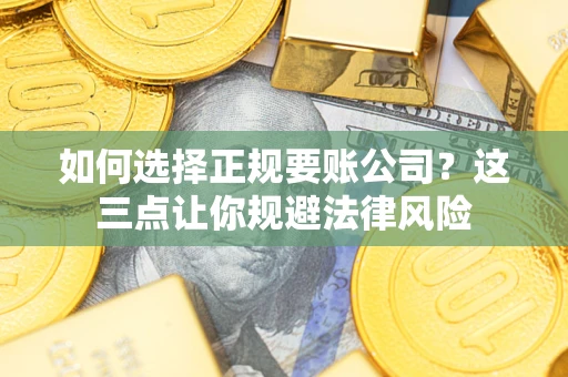 济南如何选择正规要账公司？这三点让你规避法律风险