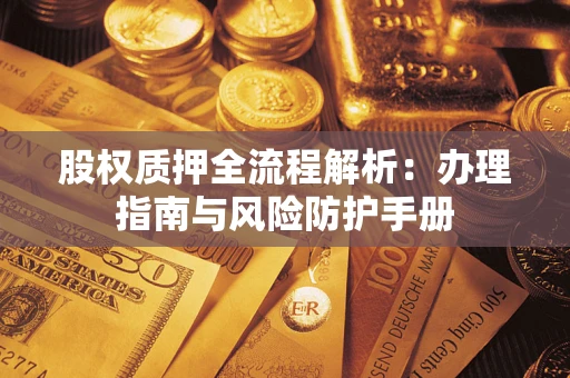 济南股权质押全流程解析：办理指南与风险防护手册