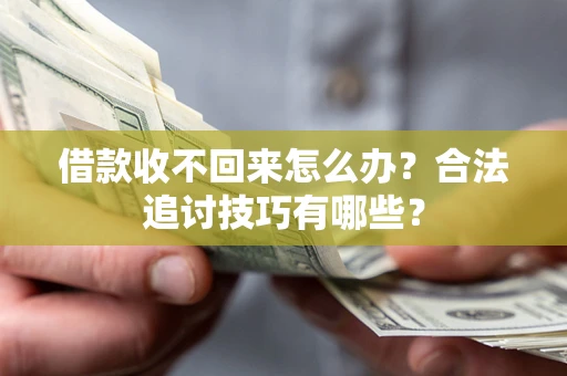 济南借款收不回来怎么办？合法追讨技巧有哪些？