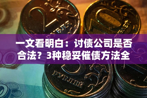 济南一文看明白：讨债公司是否合法？3种稳妥催债方法全解析