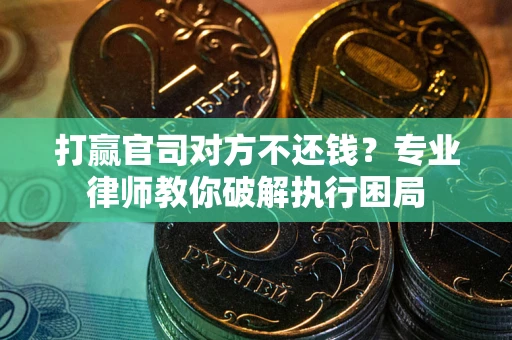 济南打赢官司对方不还钱？专业律师教你破解执行困局