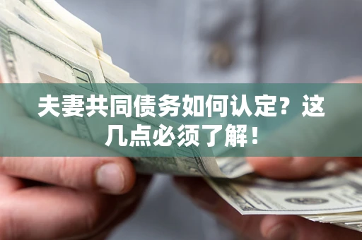 济南夫妻共同债务如何认定？这几点必须了解！