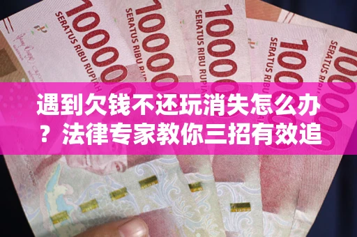 济南遇到欠钱不还玩消失怎么办？法律专家教你三招有效追债！