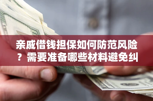 济南亲戚借钱担保如何防范风险？需要准备哪些材料避免纠纷？