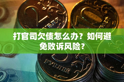 济南打官司欠债怎么办？如何避免败诉风险？