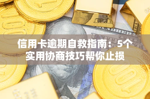 济南信用卡逾期自救指南：5个实用协商技巧帮你止损