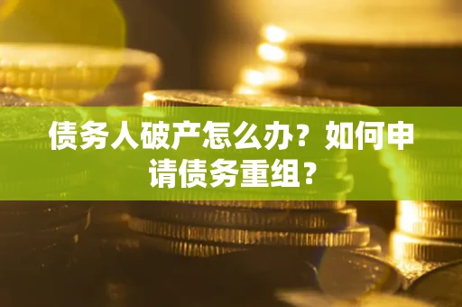 济南债务人破产怎么办？如何申请债务重组？