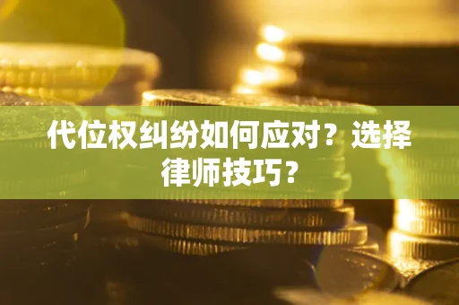济南代位权纠纷如何应对？选择律师技巧？