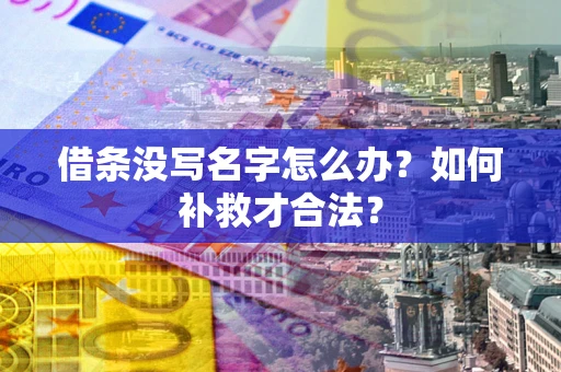 济南借条没写名字怎么办？如何补救才合法？