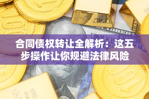 济南合同债权转让全解析：这五步操作让你规避法律风险
