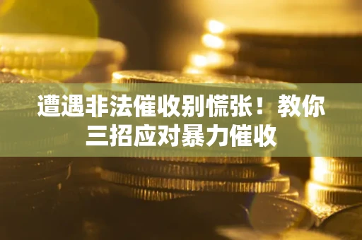 济南遭遇非法催收别慌张！教你三招应对暴力催收