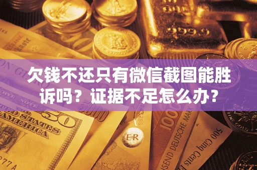 济南欠钱不还只有微信截图能胜诉吗？证据不足怎么办？