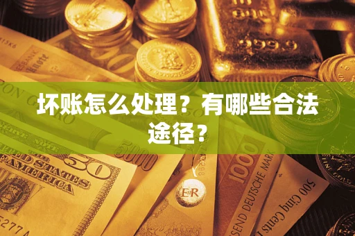 济南坏账怎么处理？有哪些合法途径？
