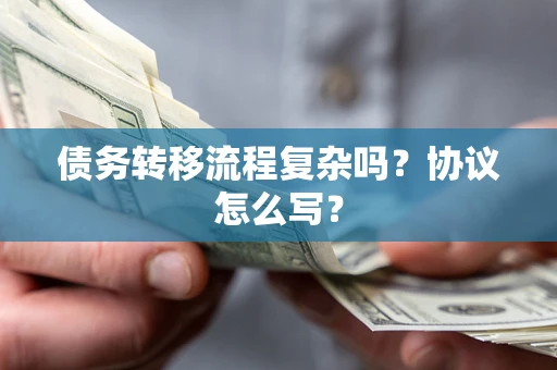 济南债务转移流程复杂吗？协议怎么写？