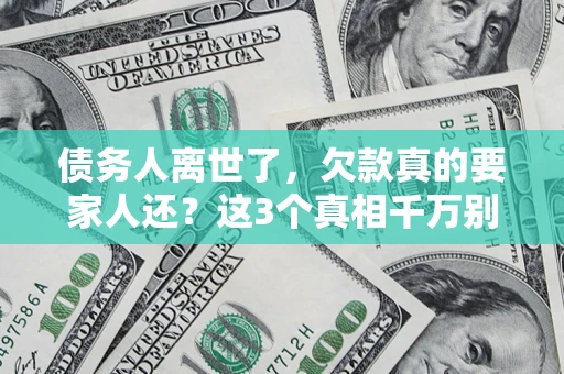 济南债务人离世了，欠款真的要家人还？这3个真相千万别弄错
