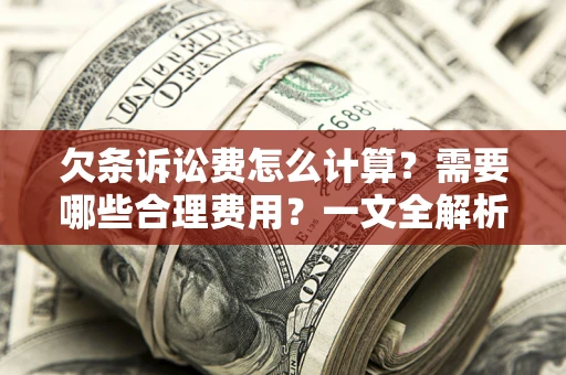 济南欠条诉讼费怎么计算？需要哪些合理费用？一文全解析