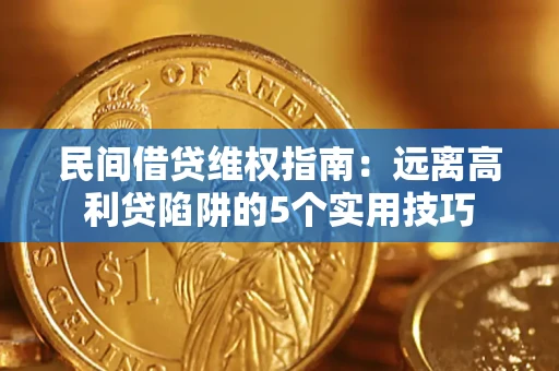 济南民间借贷维权指南：远离高利贷陷阱的5个实用技巧