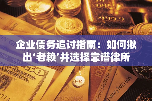 济南企业债务追讨指南：如何揪出‘老赖’并选择靠谱律所