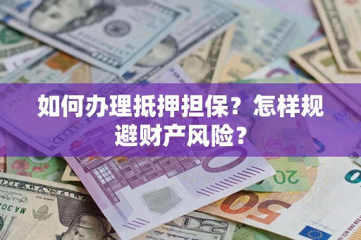 济南如何办理抵押担保？怎样规避财产风险？