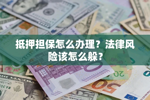 济南抵押担保怎么办理？法律风险该怎么躲？