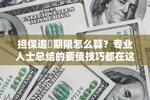 济南担保追償期限怎么算？专业人士总结的要债技巧都在这里了