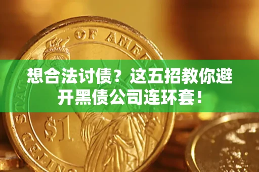 济南想合法讨债？这五招教你避开黑债公司连环套！