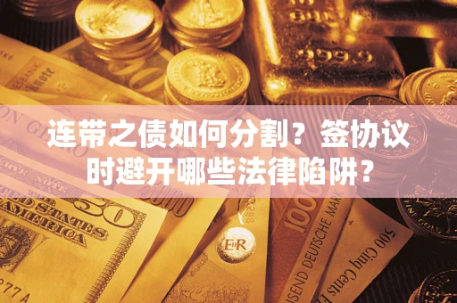 济南连带之债如何分割？签协议时避开哪些法律陷阱？
