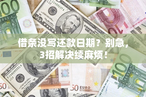 济南借条没写还款日期？别急，3招解决续麻烦！