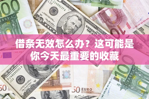 济南借条无效怎么办？这可能是你今天最重要的收藏