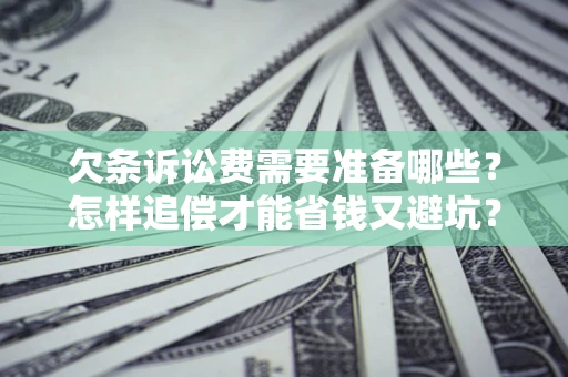 济南欠条诉讼费需要准备哪些？怎样追偿才能省钱又避坑？
