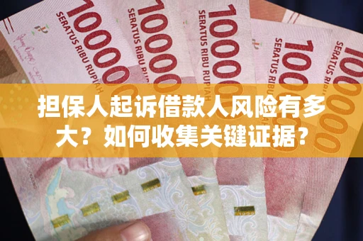 济南担保人起诉借款人风险有多大？如何收集关键证据？