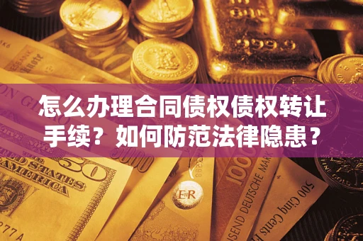 济南怎么办理合同债权债权转让手续？如何防范法律隐患？