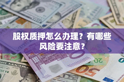 济南股权质押怎么办理？有哪些风险要注意？
