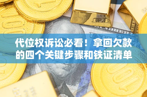 济南代位权诉讼必看！拿回欠款的四个关键步骤和铁证清单
