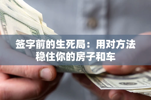 济南签字前的生死局：用对方法稳住你的房子和车