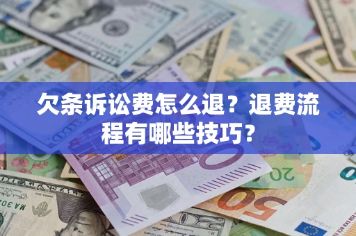 济南欠条诉讼费怎么退？退费流程有哪些技巧？