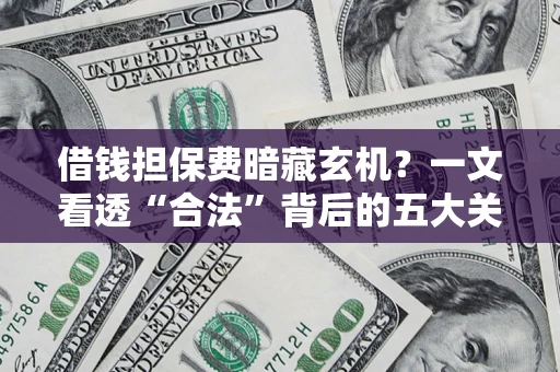 济南借钱担保费暗藏玄机？一文看透“合法”背后的五大关键陷阱