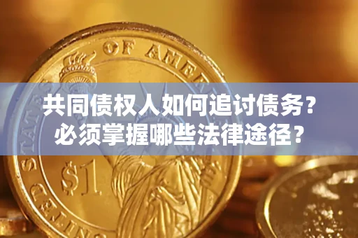 济南共同债权人如何追讨债务？必须掌握哪些法律途径？