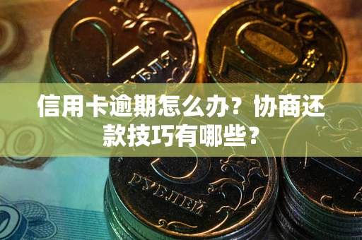 济南信用卡逾期怎么办？协商还款技巧有哪些？