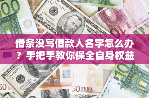 济南借条没写借款人名字怎么办？手把手教你保全自身权益