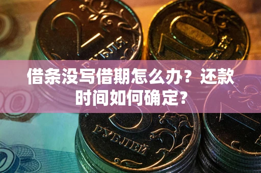 济南借条没写借期怎么办？还款时间如何确定？