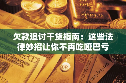 济南欠款追讨干货指南：这些法律妙招让你不再吃哑巴亏