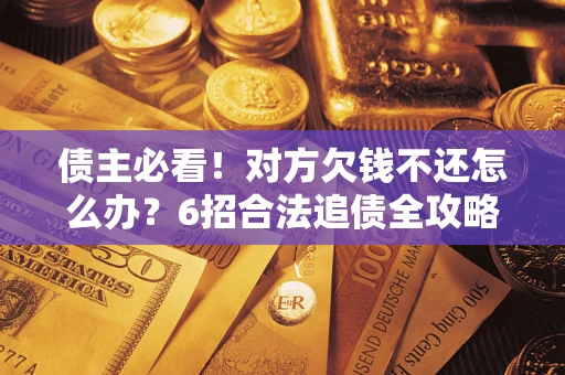 济南债主必看！对方欠钱不还怎么办？6招合法追债全攻略