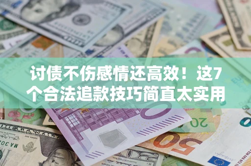 济南讨债不伤感情还高效！这7个合法追款技巧简直太实用