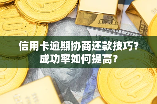 济南信用卡逾期协商还款技巧？成功率如何提高？
