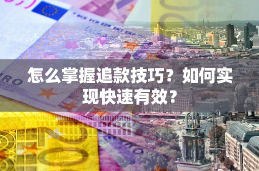 济南怎么掌握追款技巧？如何实现快速有效？
