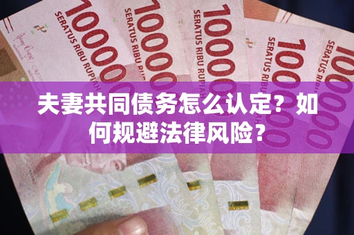 济南夫妻共同债务怎么认定？如何规避法律风险？