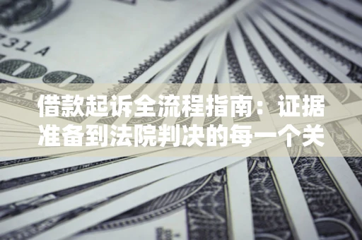 济南借款起诉全流程指南：证据准备到法院判决的每一个关键步骤