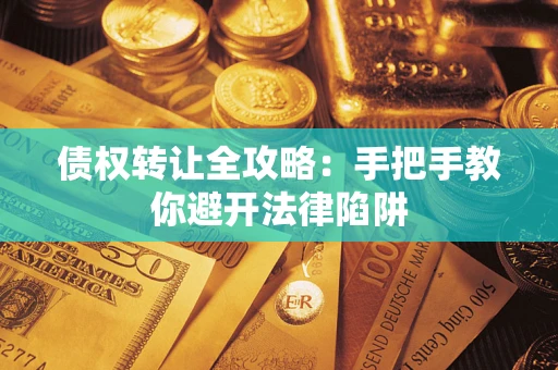 济南债权转让全攻略：手把手教你避开法律陷阱