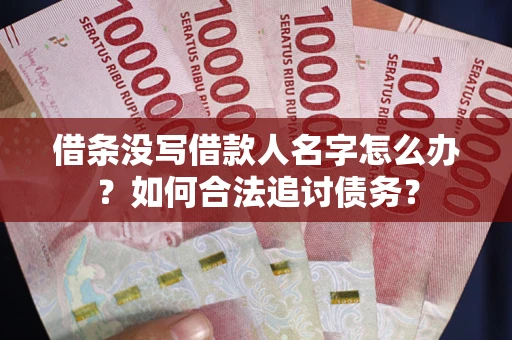 济南借条没写借款人名字怎么办？如何合法追讨债务？